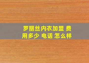 罗丽丝内衣加盟 费用多少 电话 怎么样